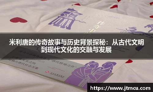 熊猫体育米利唐的传奇故事与历史背景探秘：从古代文明到现代文化的交融与发展