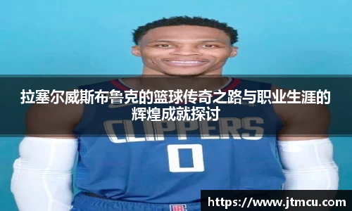 熊猫体育：拉塞尔威斯布鲁克的篮球传奇之路与职业生涯的辉煌成就探讨